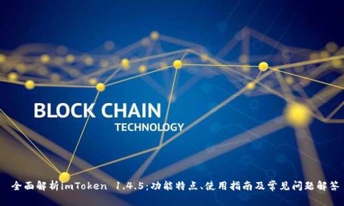  全面解析imToken 1.4.5：功能特点、使用指南及常见问题解答