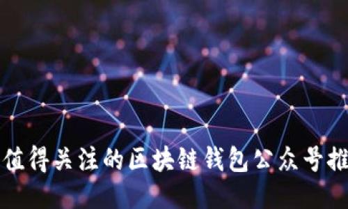 最值得关注的区块链钱包公众号推荐