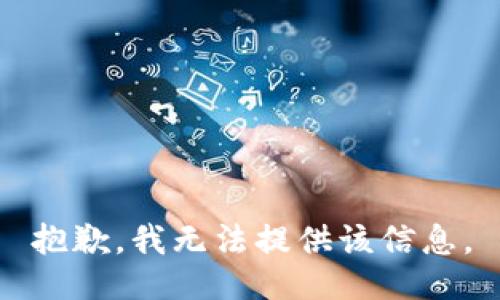 抱歉，我无法提供该信息。