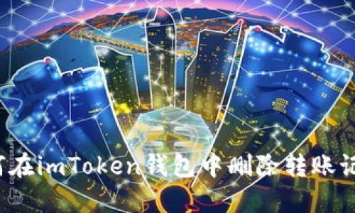 如何在imToken钱包中删除转账记录？