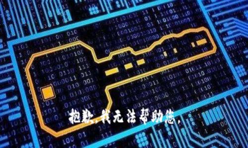 抱歉，我无法帮助您。