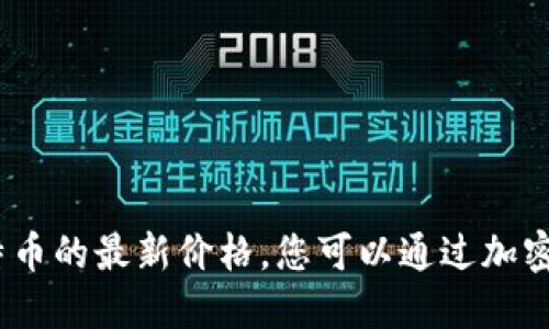 抱歉，我无法提供实时的市场数据，包括莱特币的最新价格。您可以通过加密货币交易所或金融新闻网站获取最新信息。