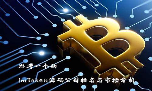 思考一个的

imToken源码公司排名与市场分析