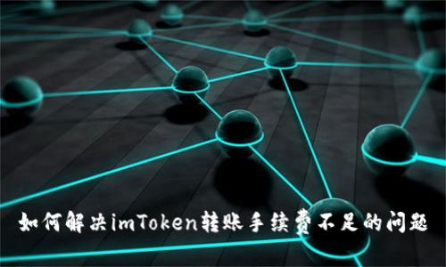 如何解决imToken转账手续费不足的问题
