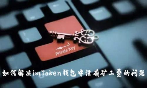 如何解决imToken钱包中没有矿工费的问题