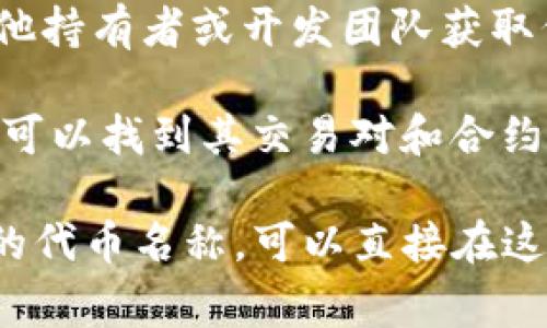 为了找到特定代币（token）的合约地址，通常有几个步骤可以遵循。以下是一些查找或验证代币合约地址的建议路径：

1. **官方渠道**：访问该代币的官方网站或官方社交媒体，以获取最新和最准确的信息。许多代币会在其官网上清楚标明它们的合约地址。

2. **区块链浏览器**：使用区块链浏览器（如 Etherscan、BscScan 等，取决于代币所处的区块链）搜索代币名称或通过合约地址查看相关信息。在这些网站上，可以找到有关代币的交易、持有者、智能合约等信息。

3. **社区和论坛**：加入该代币的Telegram群组、Discord服务器或其他社区论坛，可以从其他持有者或开发团队获取代币地址信息。

4. **去中心化交易所（DEX）**：在去中心化交易所（如Uniswap、PancakeSwap）上搜索代币，可以找到其交易对和合约地址。

请注意，务必小心来自非官方渠道的信息，以避免欺诈和错误的代币合约地址。如果你有特定的代币名称，可以直接在这些渠道进行搜索。如果没有，可以告知我，你想要查询哪个代币的地址，我将尽力提供帮助。