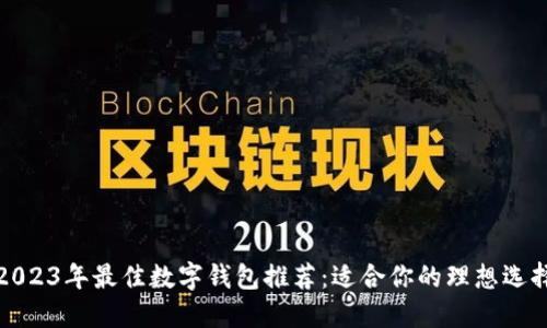 2023年最佳数字钱包推荐：适合你的理想选择