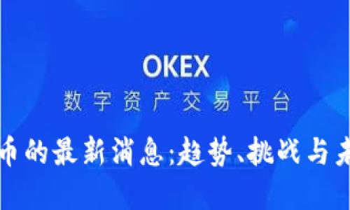 数字货币的最新消息：趋势、挑战与未来展望