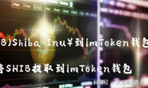 用以提取SHIB（Shiba Inu）到imToken钱包的步骤如下：

### 如何将SHIB提取到imToken钱包