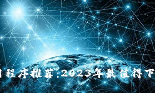 最新区块链应用程序推荐：2023年最值得下载的区块链APP
