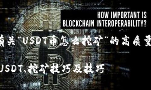 在这里，我将为您提供一个有关“USDT币怎么挖矿”的高质量和关键词，并展开详细内容。

USDT币挖矿指南：如何获取USDT、挖矿技巧及技巧
