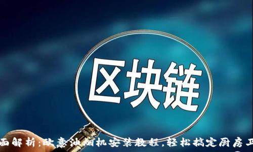   
全面解析：欧意油烟机安装教程，轻松搞定厨房卫生