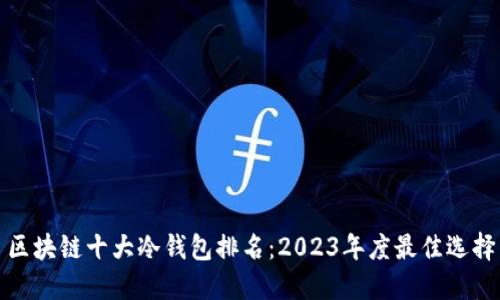 区块链十大冷钱包排名：2023年度最佳选择