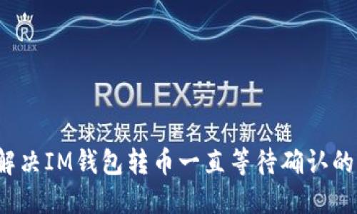 如何解决IM钱包转币一直等待确认的问题？