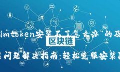 以下是关于“imtoken安装不了怎么办”的及相关关