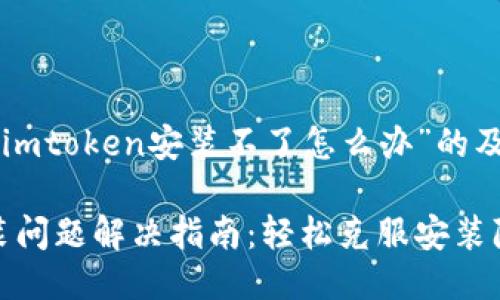以下是关于“imtoken安装不了怎么办”的及相关关键词：

imToken安装问题解决指南：轻松克服安装障碍