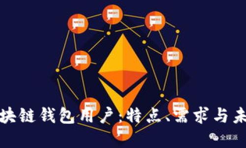 全面了解区块链钱包用户：特点、需求与未来发展趋势