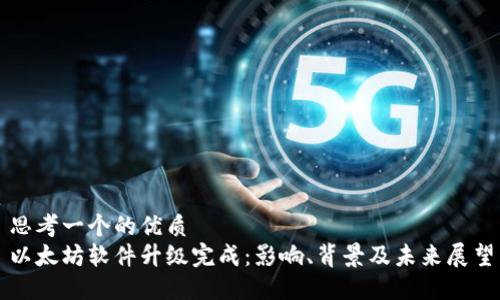 思考一个的优质
以太坊软件升级完成：影响、背景及未来展望