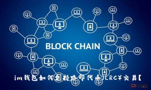  im钱包如何支持路印代币（LRC）交易？