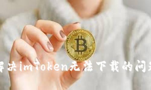 如何解决imToken无法下载的问题详解