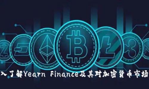 YFI：深入了解Yearn Finance及其对加密货币市场的影响