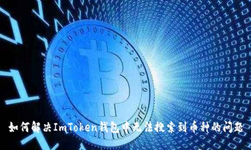 如何解决ImToken钱包中无法搜索到币种的问题