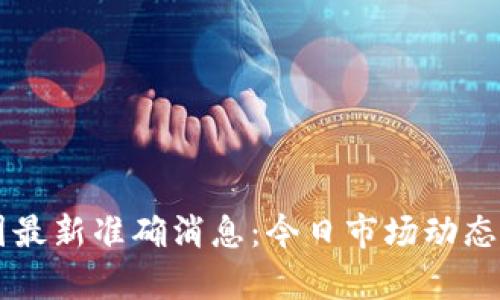 ### 币圈最新准确消息：今日市场动态与趋势分析