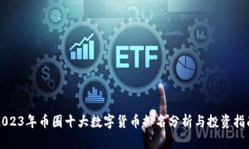 2023年币圈十大数字货币排名分析与投资指南