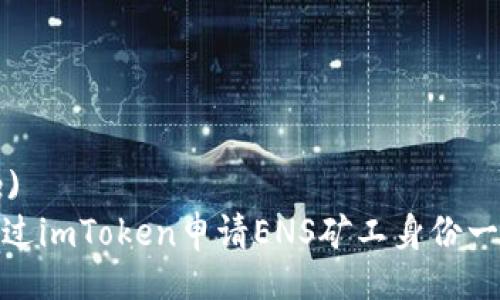  (Title)
如何通过imToken申请ENS矿工身份一步到位
