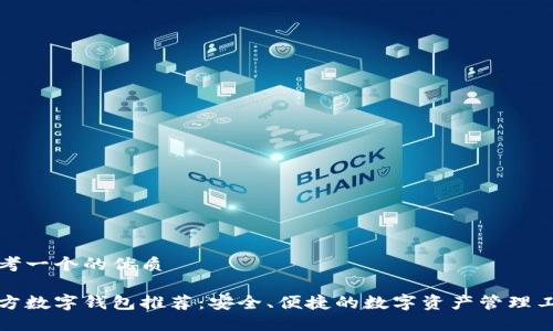 思考一个的优质

官方数字钱包推荐：安全、便捷的数字资产管理工具