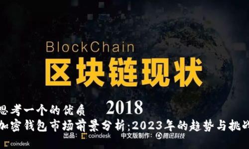 思考一个的优质
加密钱包市场前景分析：2023年的趋势与挑战