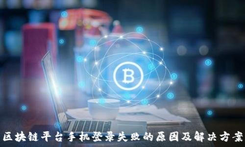   
区块链平台手机登录失败的原因及解决方案