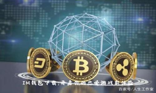 IM钱包下载：开启你的恋爱游戏新体验