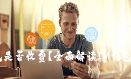 : IM转IM钱包是否收费？全面解读IM钱包的手续费问题
