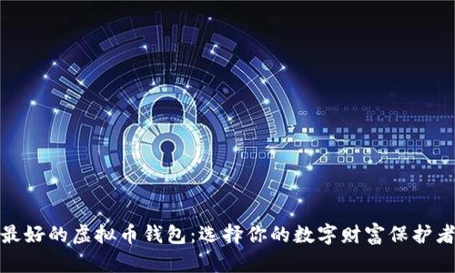 最好的虚拟币钱包：选择你的数字财富保护者
