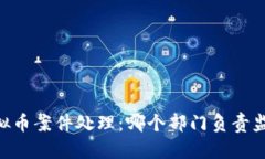 bolaoti虚拟币案件处理：哪个部门负责监管与司法