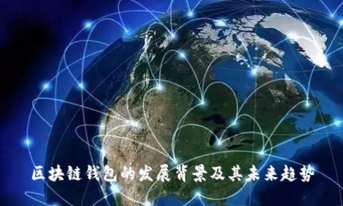区块链钱包的发展背景及其未来趋势
