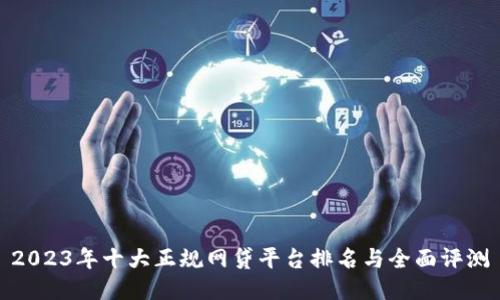 2023年十大正规网贷平台排名与全面评测