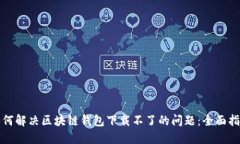 如何解决区块链钱包下载不了的问题：全面指南