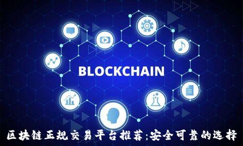   
区块链正规交易平台推荐：安全可靠的选择