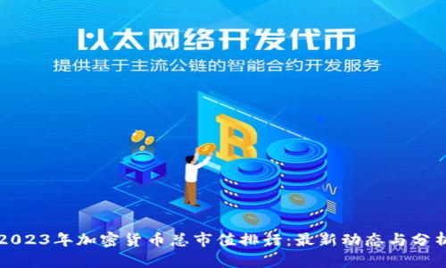 2023年加密货币总市值排行：最新动态与分析