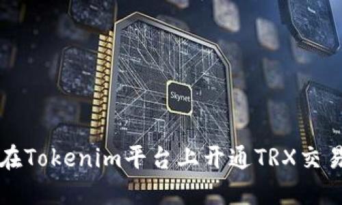 如何在Tokenim平台上开通TRX交易账户