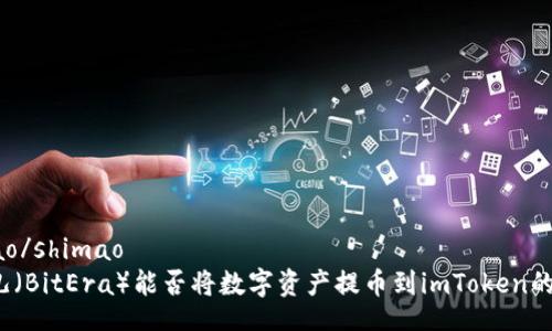 shimao/shimao
比特儿（BitEra）能否将数字资产提币到imToken的钱包？