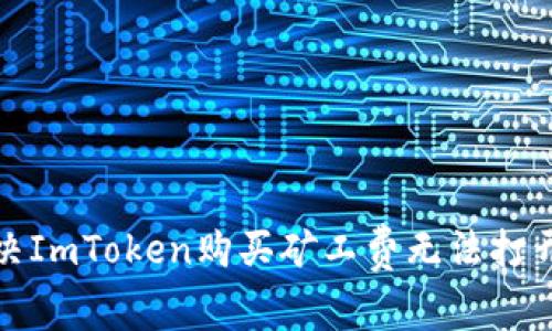 如何解决ImToken购买矿工费无法打开的问题