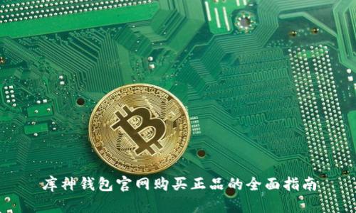 库神钱包官网购买正品的全面指南