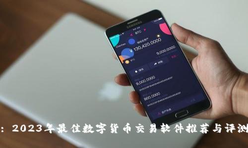 : 2023年最佳数字货币交易软件推荐与评测