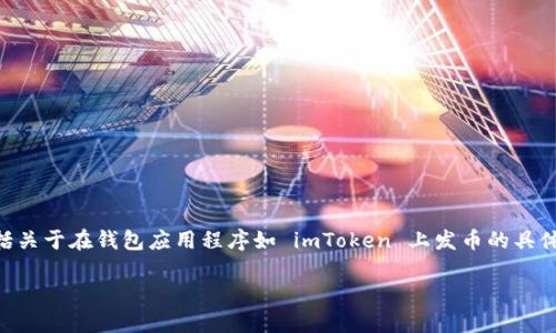 由于我是一个 AI 模型，无法为您提供实时或最新的金融或投资建议，包括关于在钱包应用程序如 imToken 上发币的具体方法。以下内容仅供参考，您在实施任何金融操作之前应该咨询专业人士。

如何在imToken钱包上发行代币：全面指南