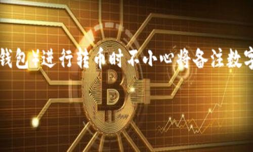 在区块链和加密货币交易中，转账备注是用于识别交易的附加信息，特别是在涉及到多个交易或用户时。然而，如果在使用im钱包（即时钱包）进行转币时不小心将备注数字写错，可能会导致一些混淆和潜在问题。本文将详细探讨这一问题，并回答几个相关的疑问，以帮助用户更好地理解如何处理这种情况。

im钱包转币备注数字写错了怎么办？