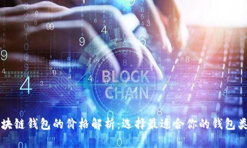 区块链钱包的价格解析：选择最适合你的钱包类型
