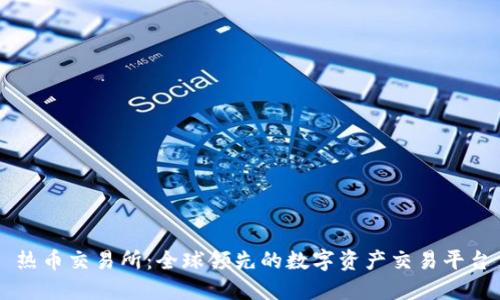 热币交易所：全球领先的数字资产交易平台